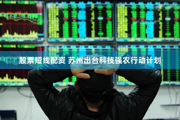 股票短线配资 苏州出台科技强农行动计划