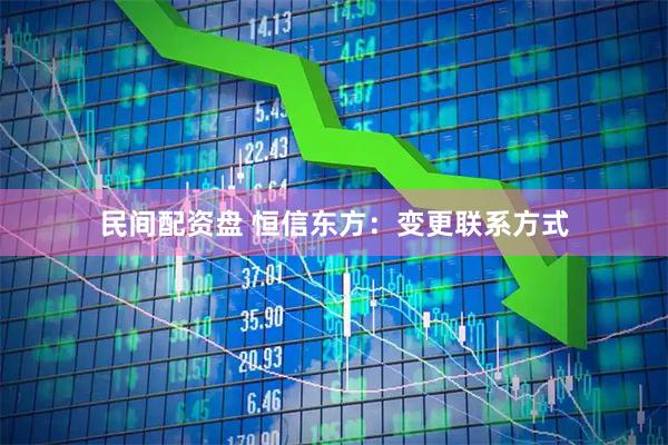 民间配资盘 恒信东方：变更联系方式