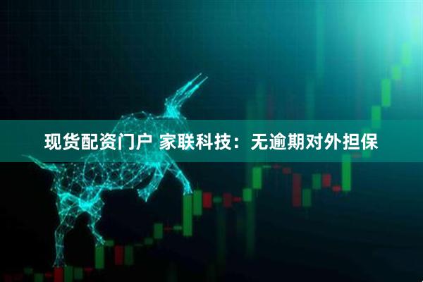 现货配资门户 家联科技：无逾期对外担保
