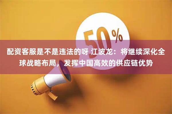 配资客服是不是违法的呀 江波龙：将继续深化全球战略布局，发挥中国高效的供应链优势