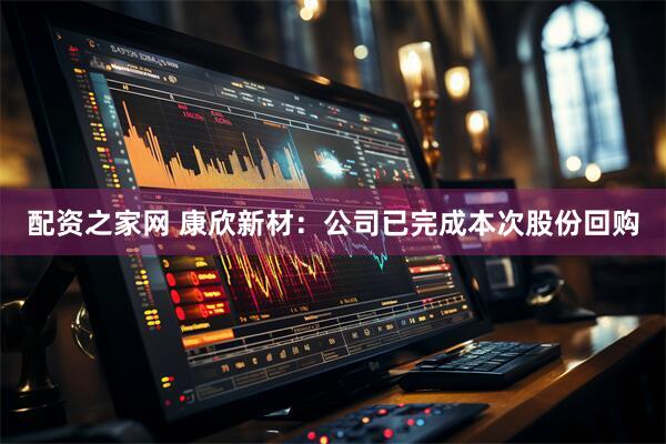 配资之家网 康欣新材：公司已完成本次股份回购