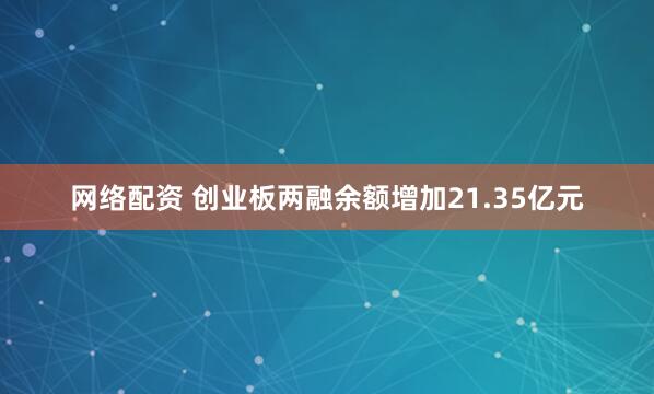 网络配资 创业板两融余额增加21.35亿元