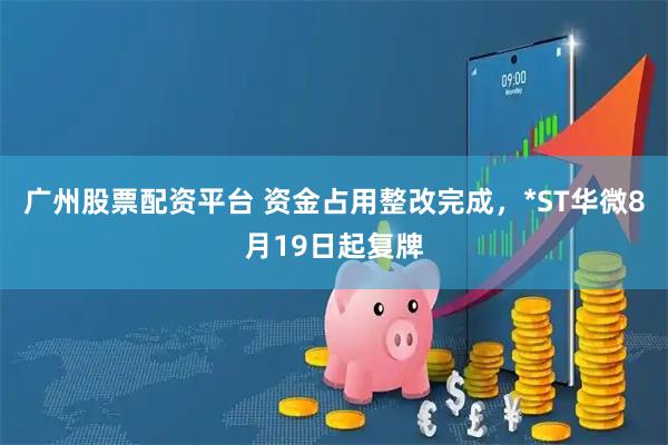 广州股票配资平台 资金占用整改完成，*ST华微8月19日起复牌