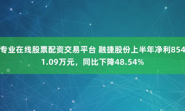 专业在线股票配资交易平台 融捷股份上半年净利8541.09万元，同比下降48.54%