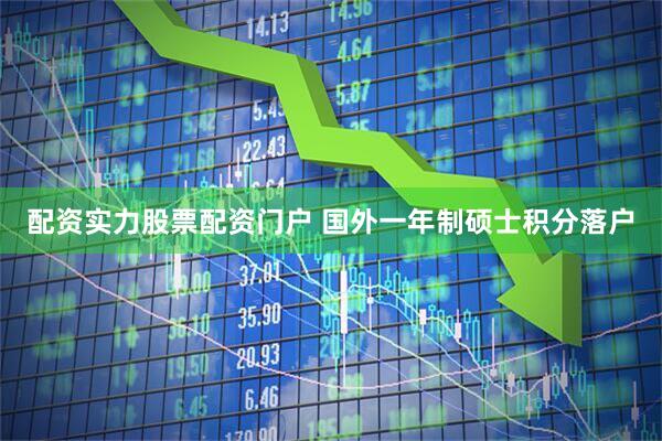 配资实力股票配资门户 国外一年制硕士积分落户